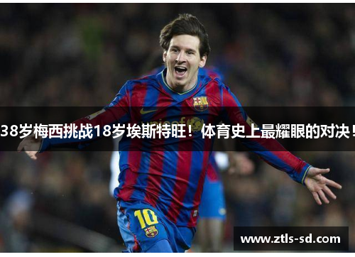 38岁梅西挑战18岁埃斯特旺！体育史上最耀眼的对决！
