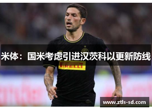 米体：国米考虑引进汉茨科以更新防线
