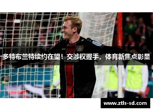 多特布兰特续约在望！交涉权握手，体育新焦点彰显